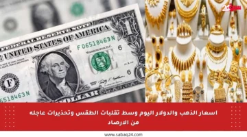 أسعار الذهب والدولار اليوم وسط تقلبات الطقس وتحذيرات عاجلة من الأرصاد